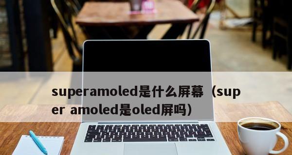 AMOLED、OLED和LCD屏的区别与优劣（从显示技术到使用体验，了解不同屏幕类型的特点和适用场景）  第3张