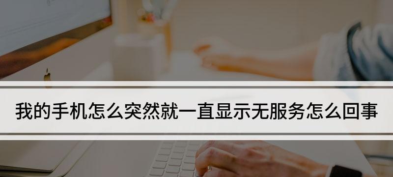 手机显示无服务，原因和解决办法（揭开手机显示无服务的神秘面纱，轻松解决问题）  第3张