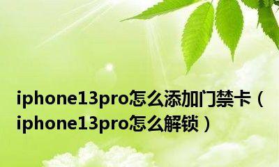 iPhone13如何使用NFC添加门禁卡（利用iPhone13的NFC技术轻松实现门禁卡的添加和管理）  第2张