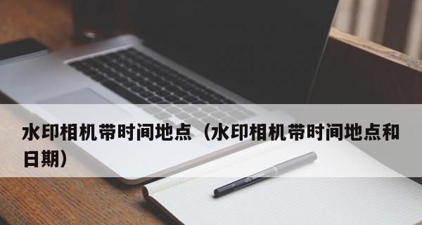 探索以今日相机设置时间和地点功能的奇妙世界（记录时间与地点，留住珍贵瞬间）  第2张