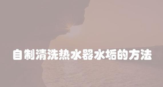 清洗热水器水垢的方法及注意事项（彻底清除热水器内的水垢，延长使用寿命）  第3张