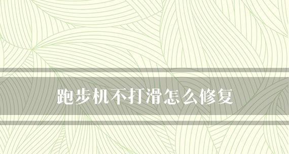 如何修理跑步机打滑问题（解决跑步机打滑的实用方法及注意事项）  第1张