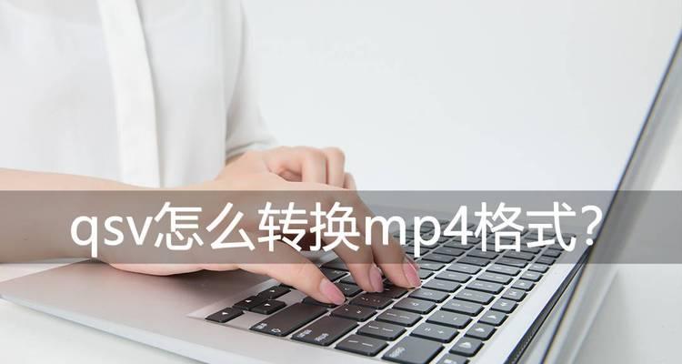 QSV格式转换MP4工具的使用指南（快速转换QSV格式视频为MP4的最佳解决方案）